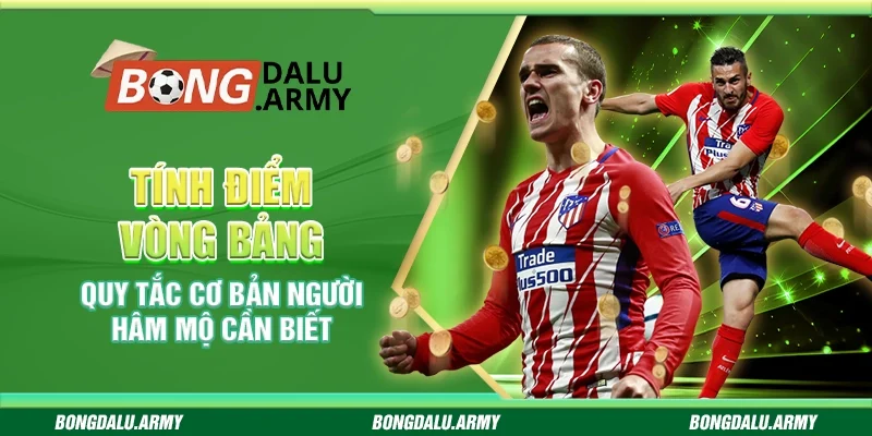 Tính điểm vòng bảng – Quy tắc cơ bản người hâm mộ cần biết