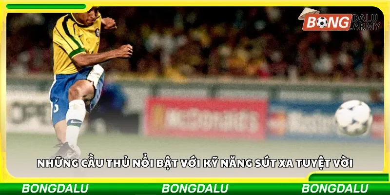 Những cầu thủ nổi bật với kỹ năng sút xa tuyệt vời