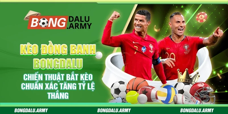 Kèo đồng banh Bongdalu – Chiến thuật bắt kèo chuẩn xác tăng tỷ lệ thắng