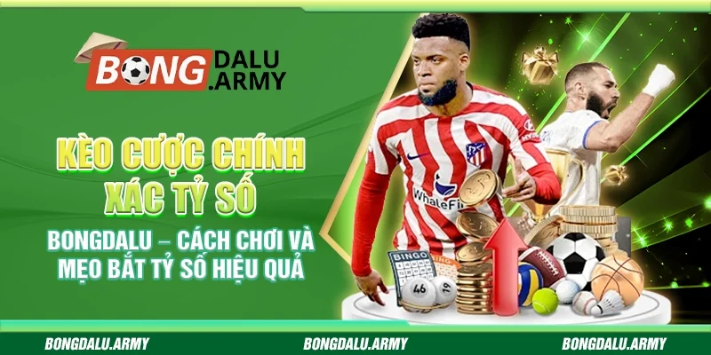 Kèo cược chính xác tỷ số Bongdalu – Cách chơi và mẹo bắt tỷ số hiệu quả