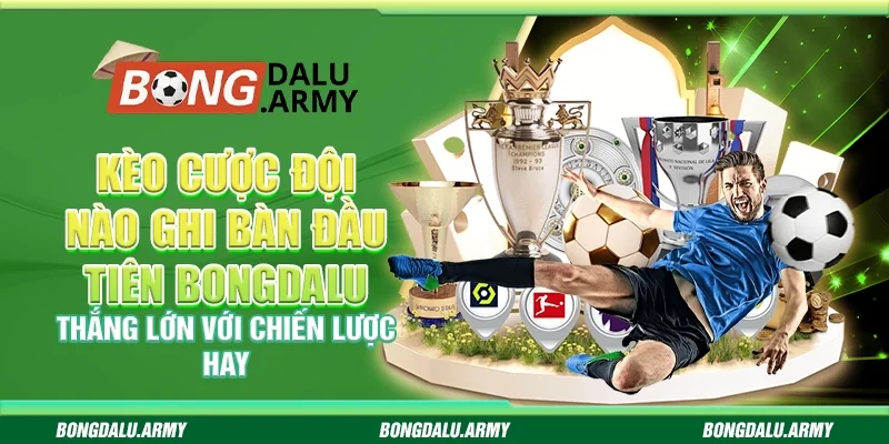 Kèo cược đội nào ghi bàn đầu tiên Bongdalu - Thắng lớn với chiến lược hay