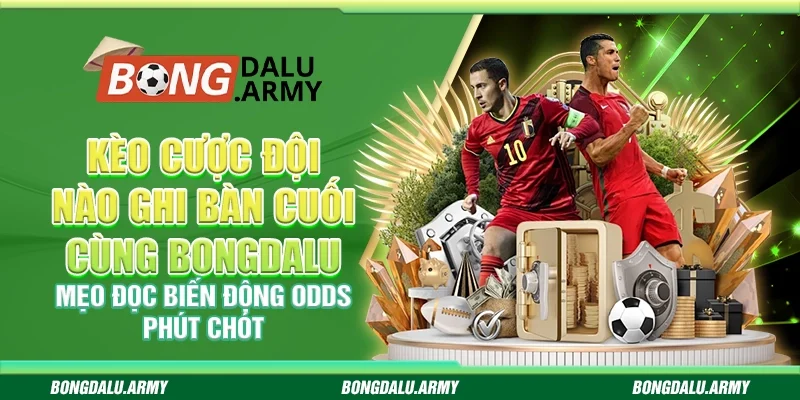 Kèo cược đội nào ghi bàn cuối cùng Bongdalu – Mẹo đọc biến động odds phút chót