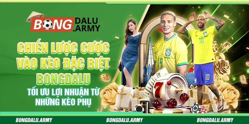 Chiến lược cược vào kèo đặc biệt Bongdalu - Tối ưu lợi nhuận từ những kèo phụ