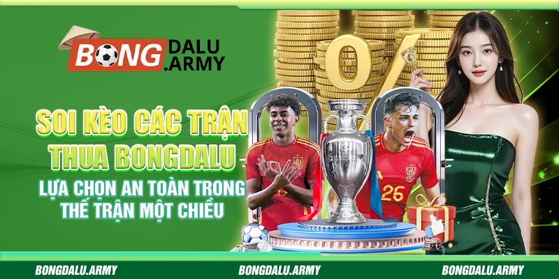 Soi kèo các trận thua Bongdalu – Lựa chọn an toàn trong thế trận một chiều