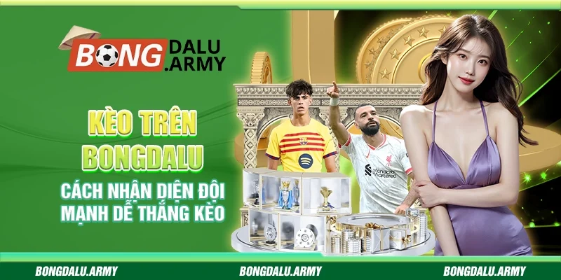 Kèo trên Bongdalu - Cách nhận diện đội mạnh dễ thắng kèo