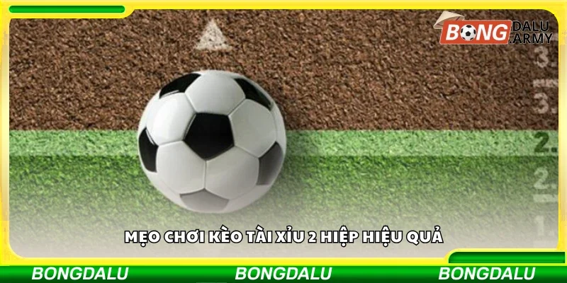 Các mẹo chơi kèo Tài Xỉu 2 hiệp hiệu quả