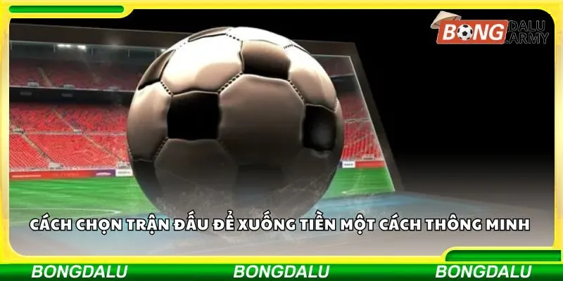 Cách chọn trận đấu để xuống tiền một cách thông minh