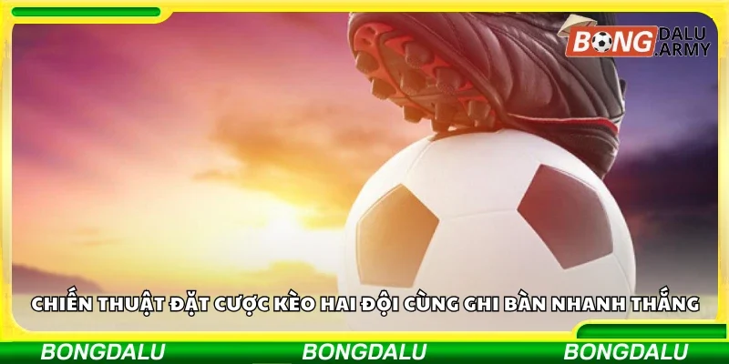 Chiến thuật đặt cược kèo hai đội cùng ghi bàn nhanh thắng