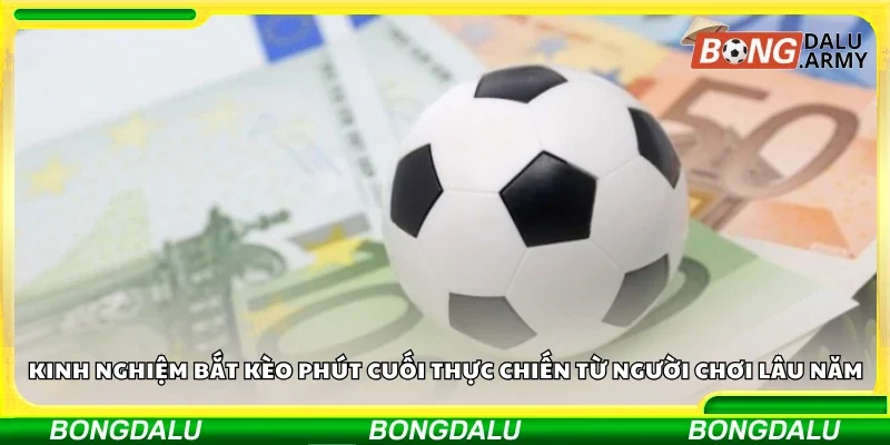 Kinh nghiệm bắt kèo phút cuối thực chiến từ người chơi lâu năm