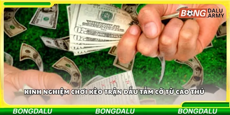 Kinh nghiệm chơi kèo trận đấu tầm cỡ từ cao thủ 