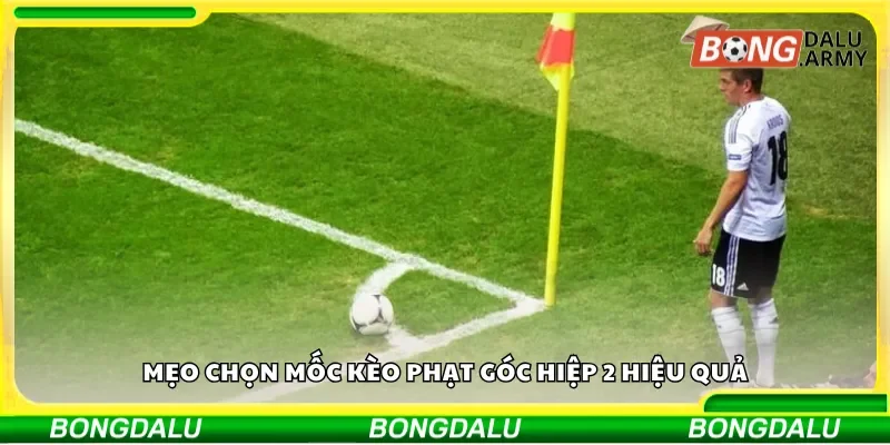 Mẹo chọn mốc kèo phạt góc hiệp 2 hiệu quả
